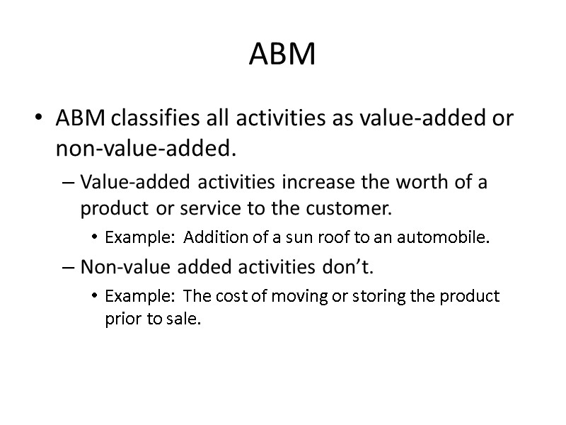 ABM ABM classifies all activities as value-added or non-value-added. Value-added activities increase the worth